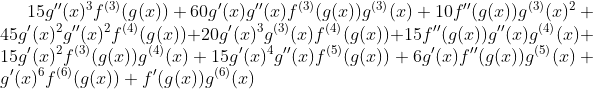 [tex]15 g''(x)^3 f^{(3)}(g(x))+60 g'(x) g''(x) f^{(3)}(g(x)) g^{(3)}(x)+10 f''(g(x)) g^{(3)}(x)^2+45 g'(x)^2 g''(x)^2 f^{(4)}(g(x))+20 g'(x)^3 g^{(3)}(x) f^{(4)}(g(x))+15 f''(g(x)) g''(x) g^{(4)}(x)+15 g'(x)^2 f^{(3)}(g(x)) g^{(4)}(x)+15 g'(x)^4 g''(x) f^{(5)}(g(x))+6 g'(x) f''(g(x)) g^{(5)}(x)+g'(x)^6 f^{(6)}(g(x))+f'(g(x)) g^{(6)}(x)[/tex]